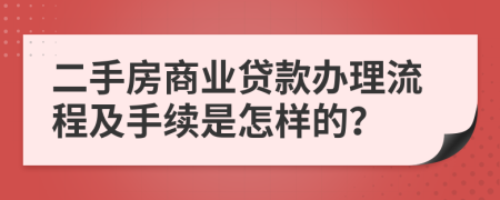 二手房商业贷款办理流程及手续是怎样的？