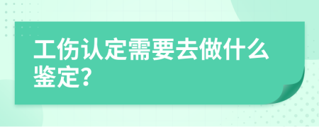 工伤认定需要去做什么鉴定？