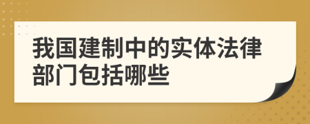 我国建制中的实体法律部门包括哪些
