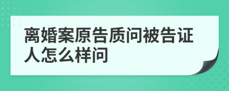 离婚案原告质问被告证人怎么样问