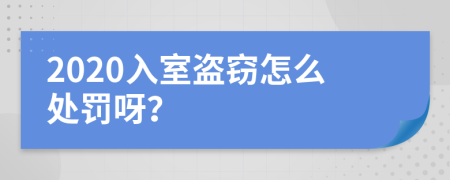 2020入室盗窃怎么处罚呀？