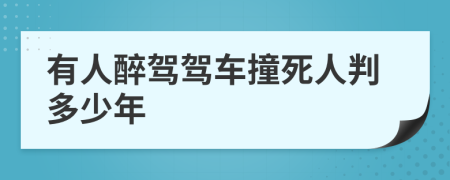 有人醉驾驾车撞死人判多少年