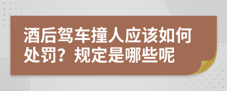 酒后驾车撞人应该如何处罚？规定是哪些呢