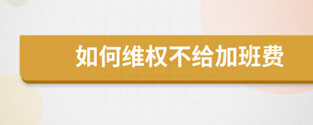 如何维权不给加班费