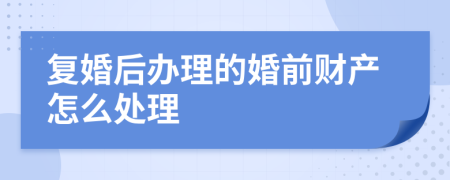 复婚后办理的婚前财产怎么处理