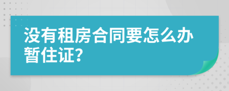 没有租房合同要怎么办暂住证？