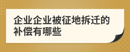 企业企业被征地拆迁的补偿有哪些