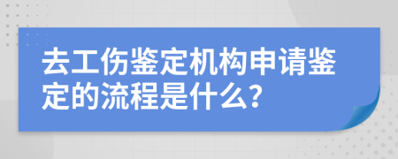 去工伤鉴定机构申请鉴定的流程是什么？