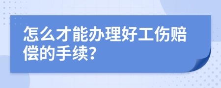 怎么才能办理好工伤赔偿的手续？