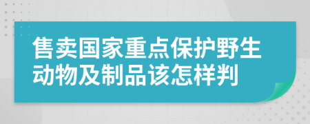 售卖国家重点保护野生动物及制品该怎样判