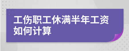 工伤职工休满半年工资如何计算