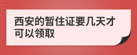 西安的暂住证要几天才可以领取