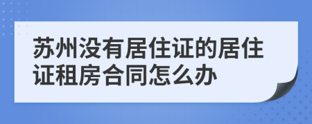 苏州没有居住证的居住证租房合同怎么办