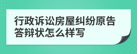 行政诉讼房屋纠纷原告答辩状怎么样写