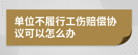 单位不履行工伤赔偿协议可以怎么办