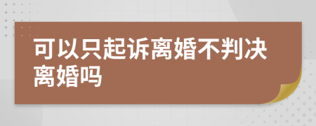 可以只起诉离婚不判决离婚吗