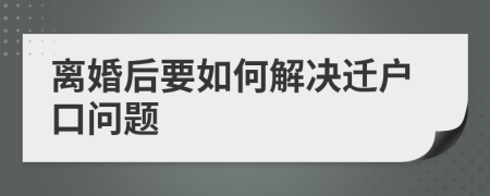 离婚后要如何解决迁户口问题