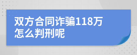 双方合同诈骗118万怎么判刑呢