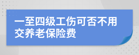 一至四级工伤可否不用交养老保险费