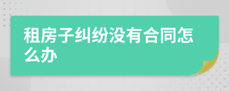 租房子纠纷没有合同怎么办