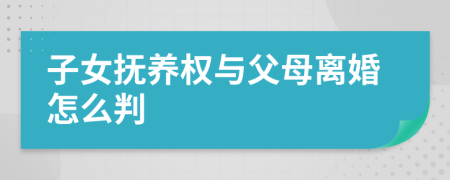 子女抚养权与父母离婚怎么判