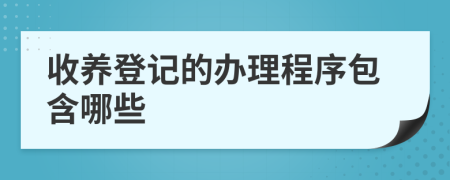 收养登记的办理程序包含哪些