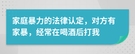 家庭暴力的法律认定，对方有家暴，经常在喝酒后打我