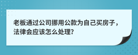 老板通过公司挪用公款为自己买房子，法律会应该怎么处理？