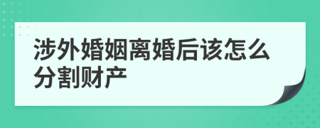 涉外婚姻离婚后该怎么分割财产