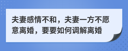 夫妻感情不和，夫妻一方不愿意离婚，要要如何调解离婚