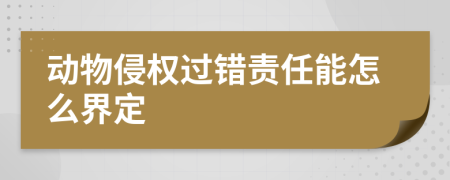 动物侵权过错责任能怎么界定