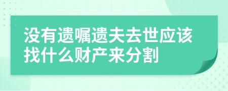 没有遗嘱遗夫去世应该找什么财产来分割