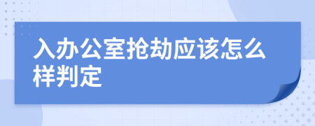 入办公室抢劫应该怎么样判定