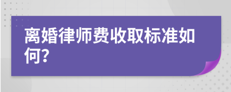 离婚律师费收取标准如何？