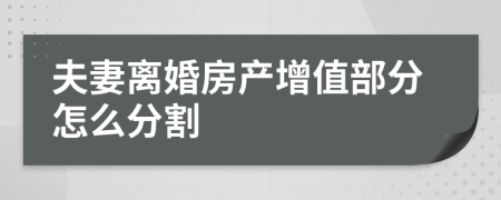 夫妻离婚房产增值部分怎么分割