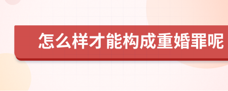 怎么样才能构成重婚罪呢