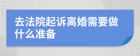 去法院起诉离婚需要做什么准备