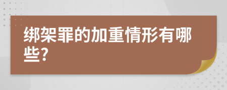 绑架罪的加重情形有哪些?