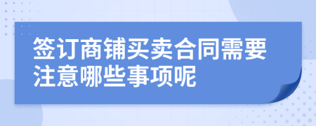 签订商铺买卖合同需要注意哪些事项呢