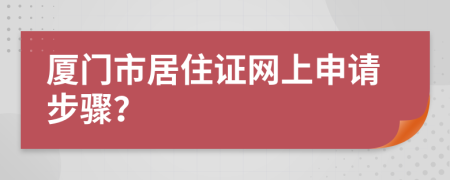 厦门市居住证网上申请步骤？