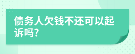债务人欠钱不还可以起诉吗?