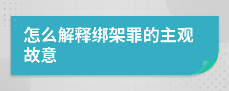 怎么解释绑架罪的主观故意