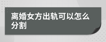 离婚女方出轨可以怎么分割