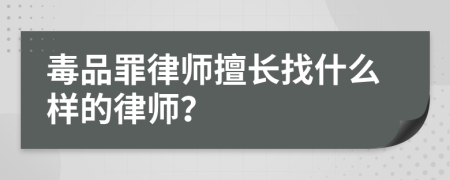 毒品罪律师擅长找什么样的律师？