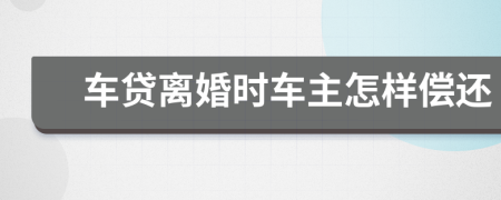 车贷离婚时车主怎样偿还