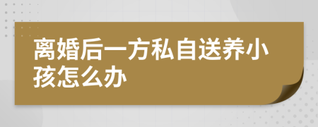 离婚后一方私自送养小孩怎么办