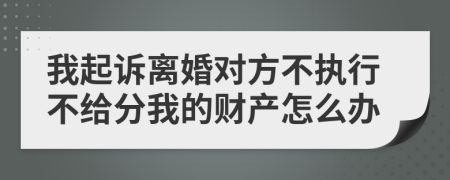 我起诉离婚对方不执行不给分我的财产怎么办