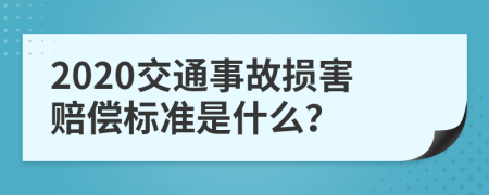 2020交通事故损害赔偿标准是什么？