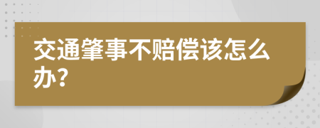 交通肇事不赔偿该怎么办？