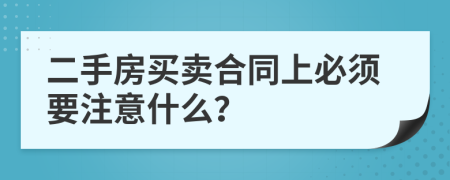 二手房买卖合同上必须要注意什么？